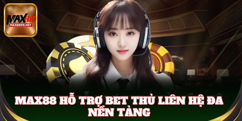 Max88 hỗ trợ đa nền tảng: live chat, email, hotline linh hoạt