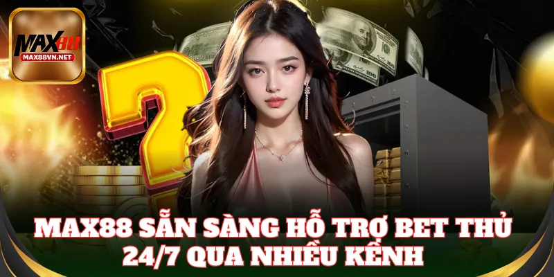 Max88 sẵn sàng hỗ trợ bet thủ 24/7 qua nhiều kênh